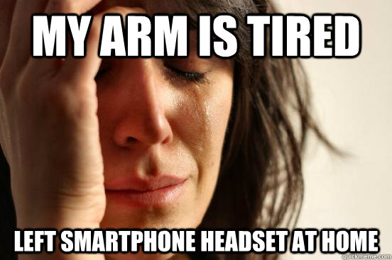 My arm is tired left smartphone headset at home  First World Problems