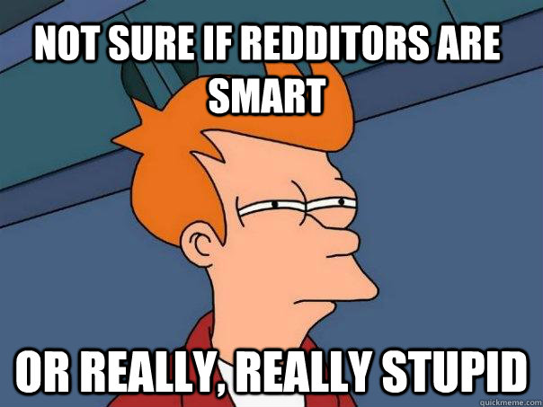 not sure if redditors are smart or really, really stupid - not sure if redditors are smart or really, really stupid  Futurama Fry