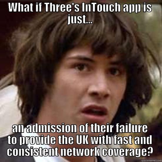 WHAT IF THREE'S INTOUCH APP IS JUST... AN ADMISSION OF THEIR FAILURE TO PROVIDE THE UK WITH FAST AND CONSISTENT NETWORK COVERAGE? conspiracy keanu