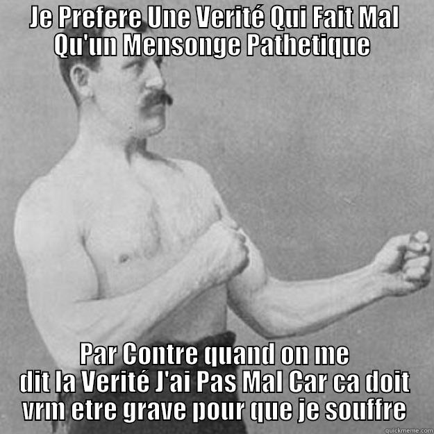 JE PREFERE UNE VERITÉ QUI FAIT MAL QU'UN MENSONGE PATHETIQUE  PAR CONTRE QUAND ON ME DIT LA VERITÉ J'AI PAS MAL CAR CA DOIT VRM ETRE GRAVE POUR QUE JE SOUFFRE overly manly man