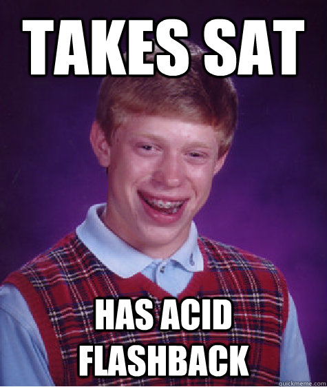 Takes SAT Has acid flashback  Bad Luck Brian