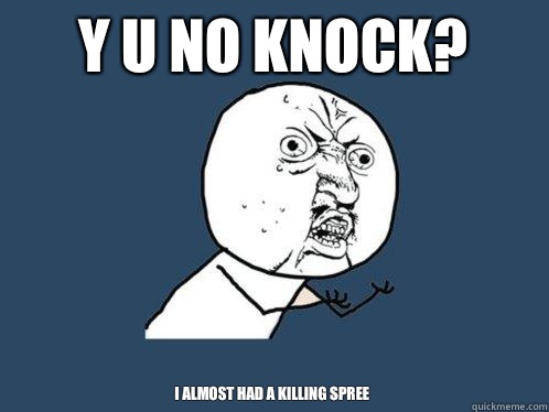 Y u no knock? I almost had a killing spree - Y u no knock? I almost had a killing spree  Y U No