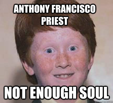 Anthony Francisco Priest Not enough soul - Anthony Francisco Priest Not enough soul  Over Confident Ginger