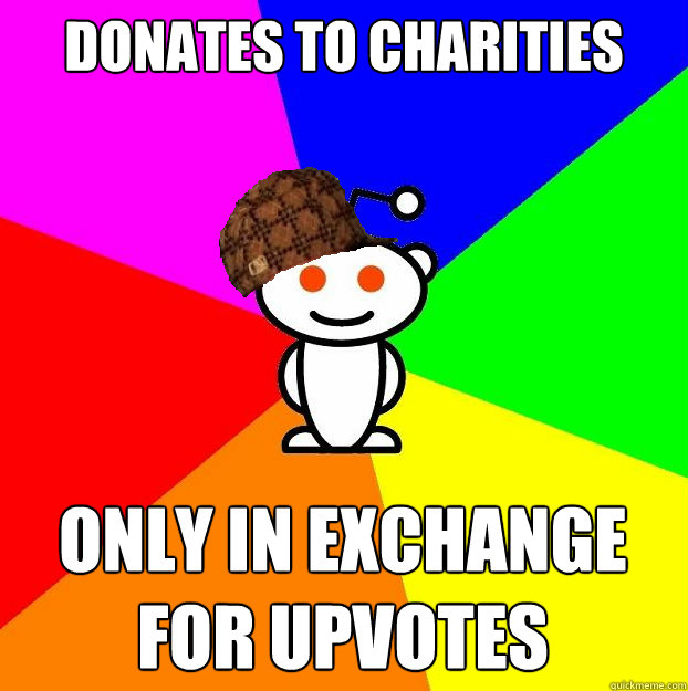 Donates to charities only in exchange for upvotes  Scumbag Redditor