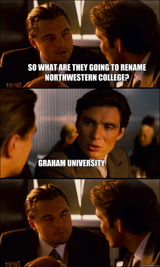 So what are they going to rename northwestern college? graham university  Inception