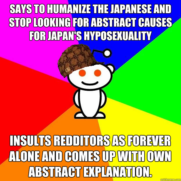 Says to humanize the Japanese and stop looking for abstract causes for Japan's hyposexuality Insults Redditors as Forever alone and comes up with own abstract explanation.  Scumbag Redditor