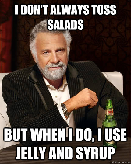 I don't always toss salads but when I do, I use jelly and syrup  The Most Interesting Man In The World