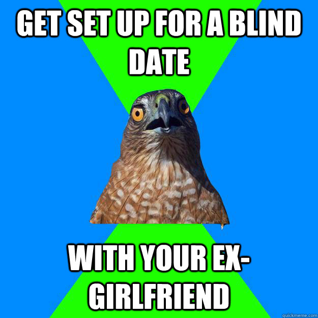 Get set up for a blind date With your ex-girlfriend  Hawkward