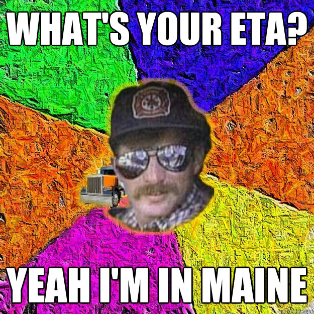 What's your ETA? Yeah i'm in Maine  