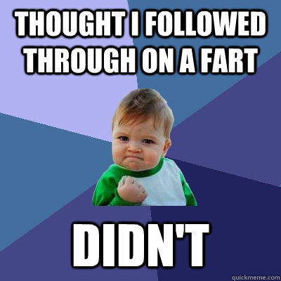 thought i followed through on a fart didn't - thought i followed through on a fart didn't  Success Kid