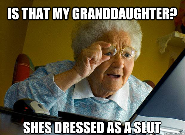 IS THAT MY GRANDDAUGHTER? SHES DRESSED AS A SLUT    Grandma finds the Internet