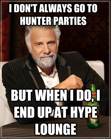 I don't always go to Hunter Parties but when I do, I end up at Hype Lounge  The Most Interesting Man In The World