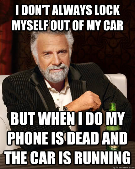 I don't always lock myself out of my car but when I do my phone is dead and the car is running  The Most Interesting Man In The World