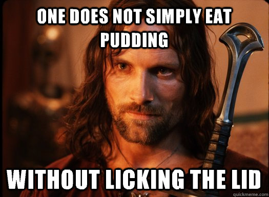 One does not simply eat pudding Without licking the lid  Aragorn