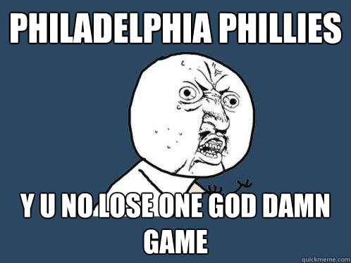 Philadelphia phillies  y u no lose one god damn game  Y U No