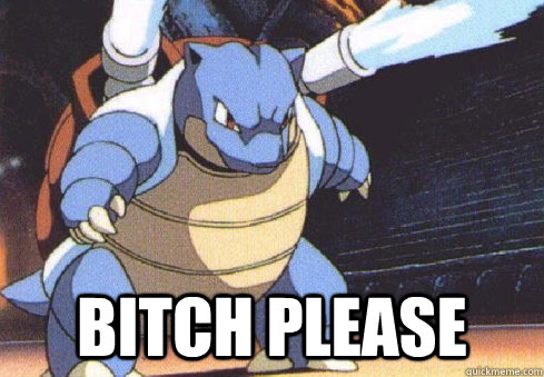  BITCH PLEASE  Blastoise