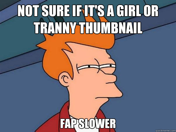 not sure if it's a girl or tranny thumbnail fap slower  Futurama Fry