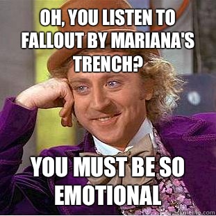 Oh, you listen to Fallout by Mariana's Trench? You must be so emotional - Oh, you listen to Fallout by Mariana's Trench? You must be so emotional  Psychotic Willy Wonka