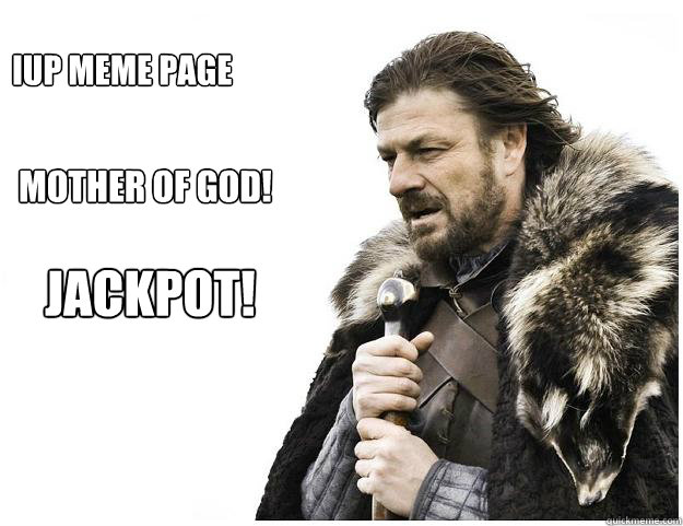 IUP Meme Page Mother of God! Jackpot! - IUP Meme Page Mother of God! Jackpot!  Imminent Ned