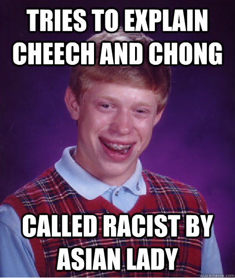 Tries to explain Cheech and Chong Called racist by asian lady  Bad Luck Brian