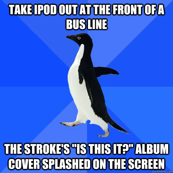 TAKE IPOD OUT AT THE FRONT OF A BUS LINE THE STROKE'S 