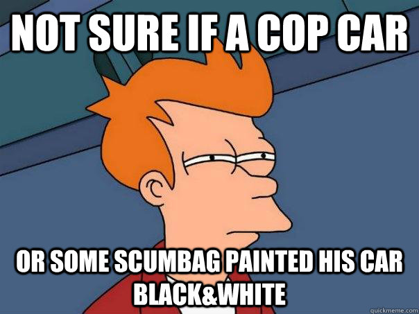 Not sure if a cop car or some scumbag painted his car black&white - Not sure if a cop car or some scumbag painted his car black&white  Futurama Fry