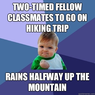 Two-timed fellow classmates to go on hiking trip Rains halfway up the mountain - Two-timed fellow classmates to go on hiking trip Rains halfway up the mountain  Success Kid