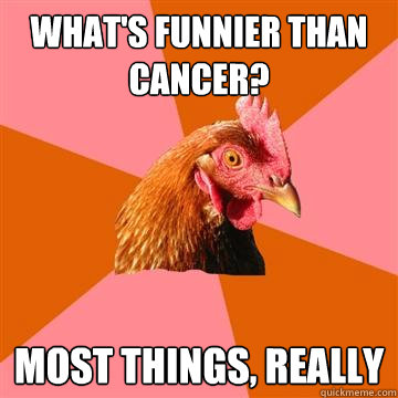 What's funnier than cancer? most things, really   Anti-Joke Chicken