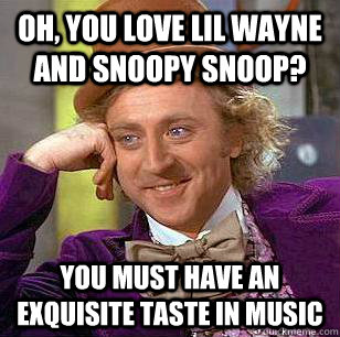 oh, you love lil wayne and snoopy snoop? you must have an exquisite taste in music  - oh, you love lil wayne and snoopy snoop? you must have an exquisite taste in music   Condescending Wonka