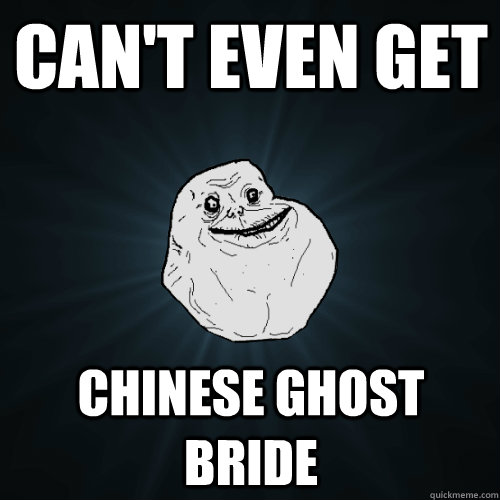 Can't even get chinese ghost bride - Can't even get chinese ghost bride  Forever Alone