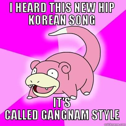 I HEARD THIS NEW HIP KOREAN SONG IT'S CALLED GANGNAM STYLE Slowpoke