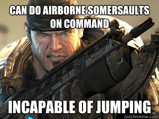 Can do airborne somersaults on command Incapable of jumping - Can do airborne somersaults on command Incapable of jumping  Gears of War