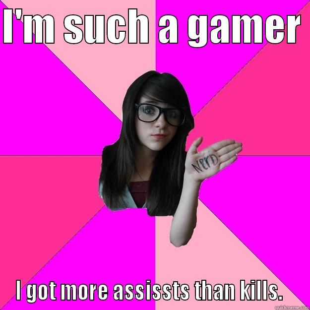 Hate these - I'M SUCH A GAMER  I GOT MORE ASSISSTS THAN KILLS.   Idiot Nerd Girl