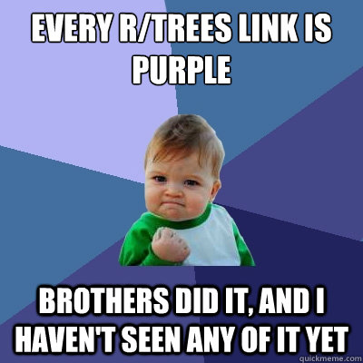 Every r/trees link is purple Brothers did it, and i haven't seen any of it yet - Every r/trees link is purple Brothers did it, and i haven't seen any of it yet  Success Kid