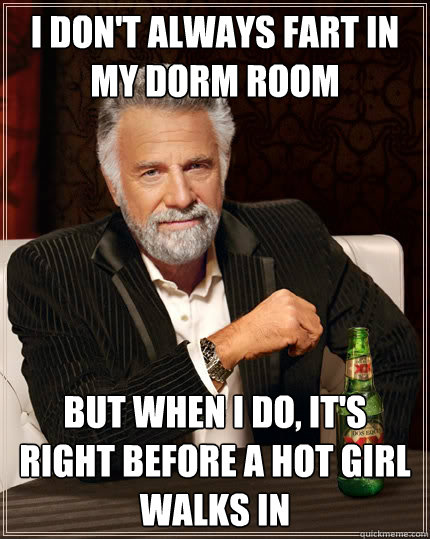 I don't always fart in my dorm room but when I do, it's right before a hot girl walks in  The Most Interesting Man In The World