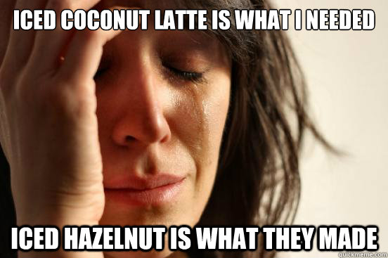 Iced coconut latte is what I NEEDED Iced hazelnut is what they made  First World Problems