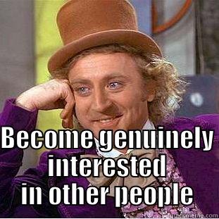  BECOME GENUINELY INTERESTED IN OTHER PEOPLE Condescending Wonka