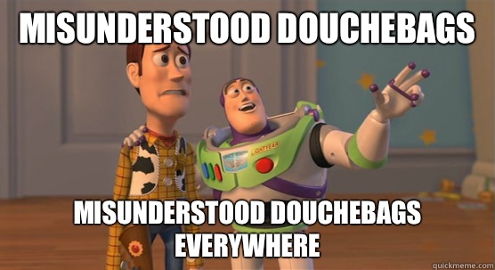 Misunderstood douchebags Misunderstood douchebags everywhere  Toy Story Everywhere