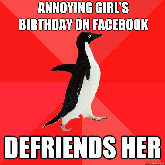 Annoying Girl's
birthday on facebook defriends her  Socially Awesome Penguin