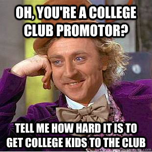 Oh, you're a college club promotor? Tell me how hard it is to get college kids to the club  Condescending Wonka