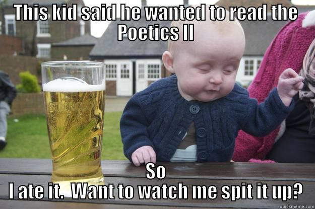 THIS KID SAID HE WANTED TO READ THE POETICS II SO I ATE IT.  WANT TO WATCH ME SPIT IT UP? drunk baby