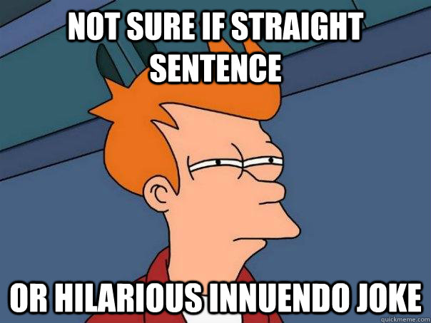 Not sure if straight sentence or hilarious innuendo joke  Futurama Fry