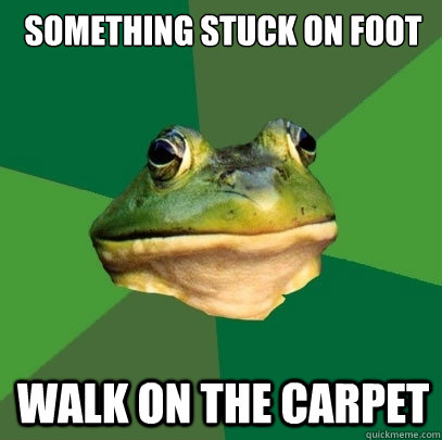 SOMETHING STUCK ON FOOT WALK ON THE CARPET  Foul Bachelor Frog