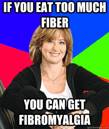 if you eat too much fiber you can get fibromyalgia  Sheltering Suburban Mom