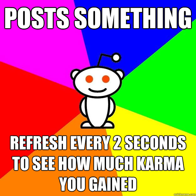 Posts something refresh every 2 seconds to see how much karma you gained  Reddit Alien