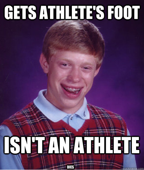 Gets Athlete's foot isn't an athlete dies - Gets Athlete's foot isn't an athlete dies  Bad Luck Brian