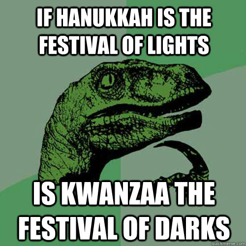 If Hanukkah is the Festival of Lights  is Kwanzaa the festival of Darks - If Hanukkah is the Festival of Lights  is Kwanzaa the festival of Darks  Philosoraptor
