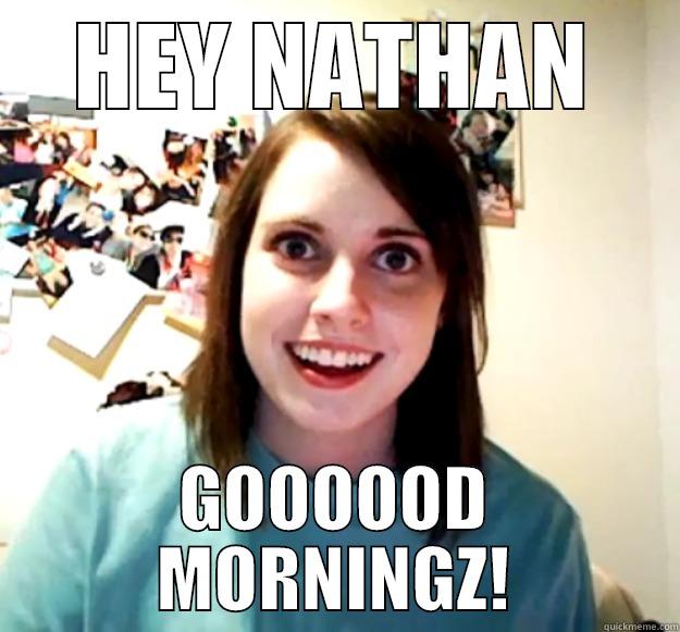 HEY NATHAN GOOOOOD MORNINGZ! Overly Attached Girlfriend