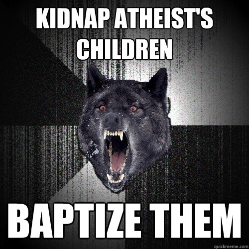 Kidnap atheist's children baptize them  Insanity Wolf