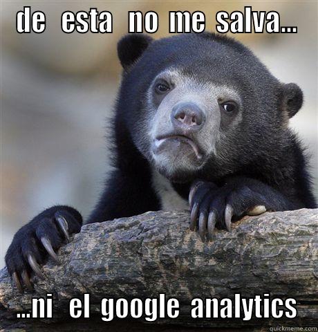 DE   ESTA   NO  ME  SALVA... ...NI   EL  GOOGLE  ANALYTICS Confession Bear